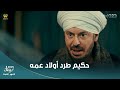 مسلسل حكيم باشا حكيم طرد أولاد عمه من القصر وغزل عايرت برنسة إنها بايرة وعنست