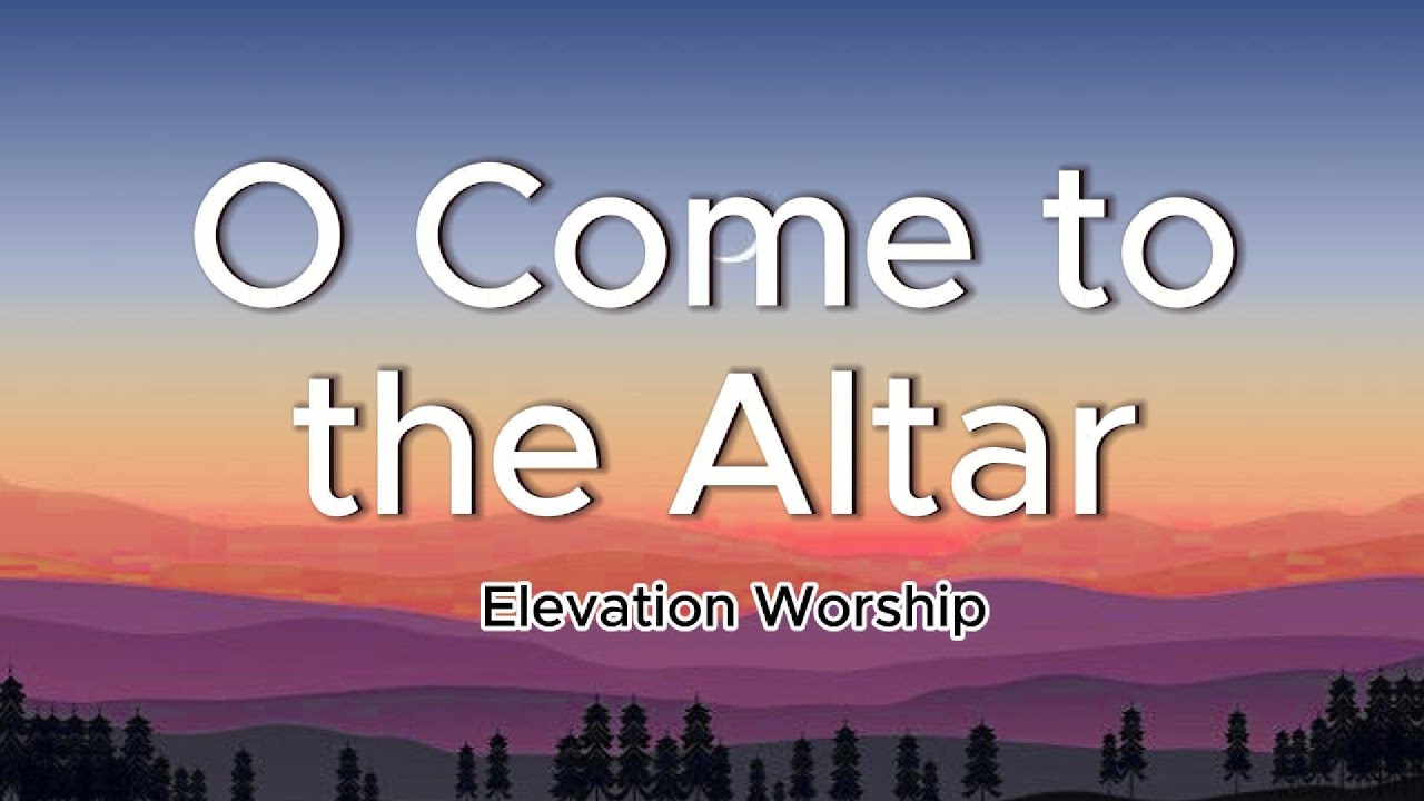 O COME TO THE ALTAR Elevation Worship LYRICS YouTube O come to the altar elevation worship lyrics youtube