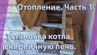 ОТОПЛЕНИЕ В ЧАСТНОМ ДОМЕ СВОИМИ РУКАМИ! ч.1. Установка твердотопливного котла в кирпичную печь.