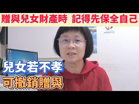 贈與財產給子女時，記得保全自己，一定要能證明&quot;附負擔的贈與&quot;，若子女不盡孝道，可撤銷贈與並要求返還贈與物。