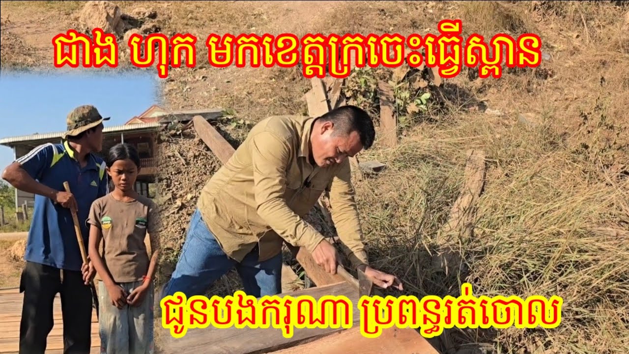 ជាង ហុក មកដល់ខេត្តក្រចេះ មកធ្វើស្ពានអោយបង ករុណា ប្រពន្ធរត់ចោល