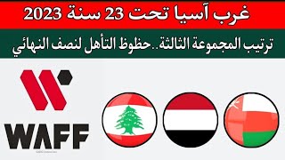 غرب آسيا تحت 23 سنه 2023 الاولمبيه..ترتيب المجموعة الثالثة.عمان اليمن لبنان.حظوظ التأهل لنصف النهائي