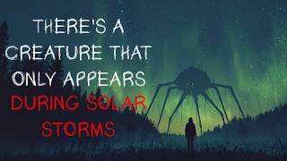 "There's A Creature That Only Appears During Solar Storms" Creepypasta