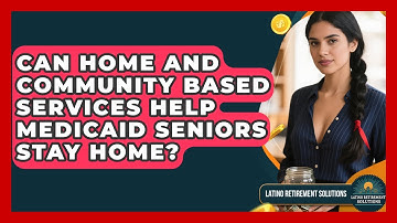 Can Home And Community Based Services Help Medicaid Seniors Stay Home? - Latino Retirement Solutions