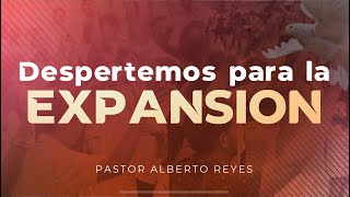 DESPERTEMOS PARA LA EXPANSIÓN - PASTOR ALBERTO REYES