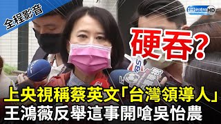 【全程影音】上央視稱蔡英文「台灣領導人」　王鴻薇反舉這事開嗆吳怡農 @ChinaTimes