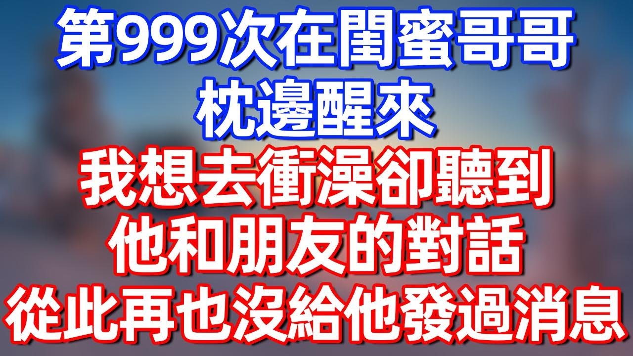 第999次在閨蜜哥哥枕邊醒來，我想去衝澡卻聽到他和朋友的對話，從此再也沒給他發過消息#夜讀人生 #碧荷講故事 #完结文  #情感故事 #一口气看完#老年生活#情感 #爽文 #爲人處世 #婚姻
