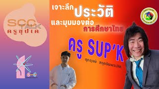 ScC Talk x SupK | เจาะลึกประวัติ และมุมมองต่อการศึกษาไทย ของชายที่ชื่อว่า "ครูซุปเค"