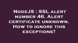 NodeJS : SSL alert number 46. Alert certificate unknown. How to ignore this exceptions?