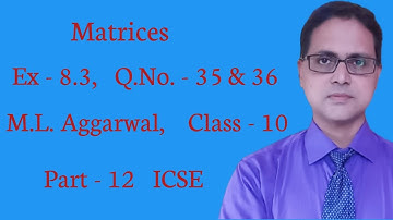 Matrices | Exercise 8.3 | Part - 12 | ICSE | M. L. Aggarwal Solutions | Q. No. - 35 & 36