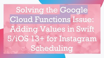 Solving the Google Cloud Functions Issue: Adding Values in Swift 5/iOS 13+  for Instagram Scheduling