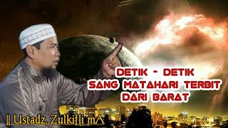 Ini Lah Detik-Detik Sang Matahari Terbit Dari Barat !! Ustadz Zulkifli MA