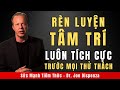 Giữ Tinh Thần Tích Cực Mỗi Ngày | Tiến Sĩ Joe Dispenza