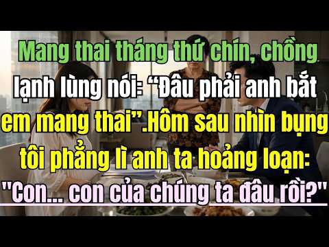 Mang thai tháng thứ 9, chồng lạnh lùng nói:Đâu phải anh bắt em mang thai!Tôi im lặng rời đi. Hôm sau