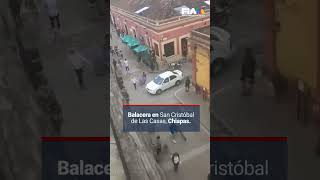 INCONTROLABLE VIOLENCIA | Balacera en San Cristóbal de las Casas deja un muerto