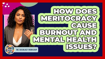 How Does Meritocracy Cause Burnout And Mental Health Issues? - The Sociology Workshop