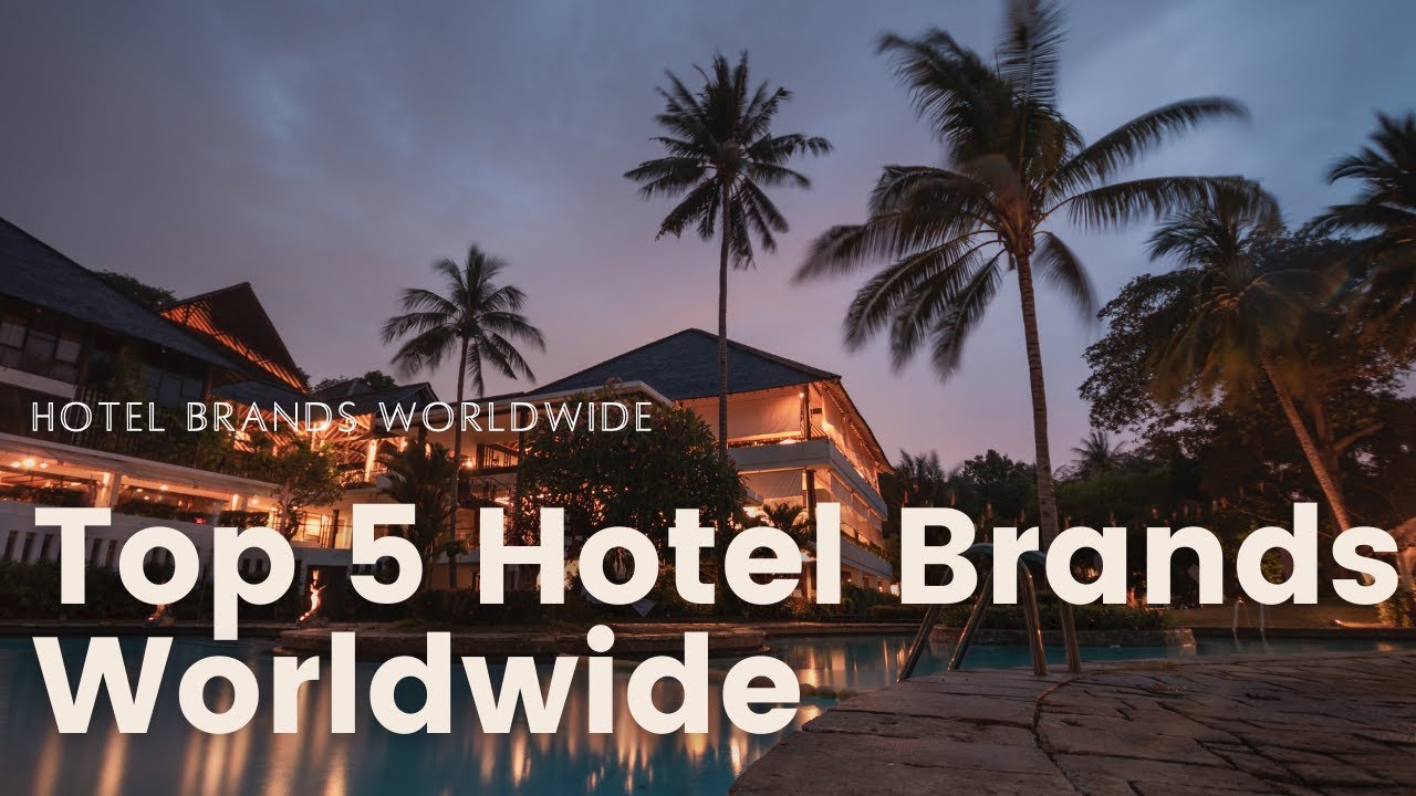 Top 5 Hotel Brands Worldwide Ultimate Guide to The World's Top Hotel