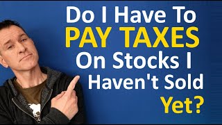 Do I pay taxes on stocks I haven't sold yet?