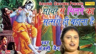 सांवरे से मिलने का सत्संग ही बहाना है || Anjali Jain || Most Popular Krishna Bhajan