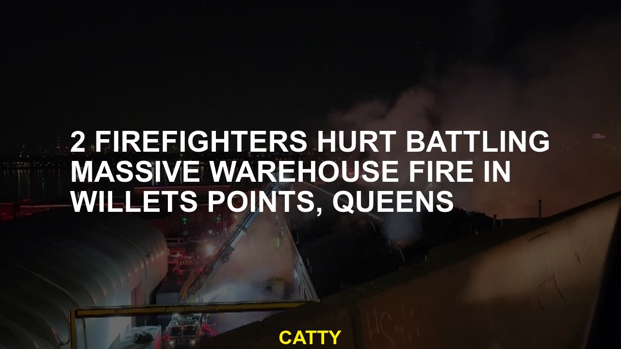 2 firefighters hurt battling massive warehouse fire in Willets Points ...