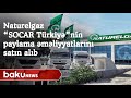 “Naturelgaz” şirkəti “SOCAR Türkiyə”nin paylama əməliyyatlarını satın alıb