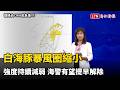 白海豚暴風圈縮小強度持續減弱 海警有望提早解除