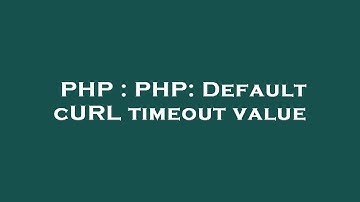PHP : PHP: Default cURL timeout value