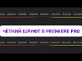 Как сделать шрифт в Adobe Premiere Pro четким? | Простая инструкция