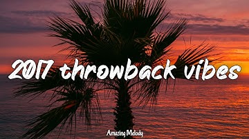 2017 throwback vibes ~nostalgia playlist ~ songs that bring you back to summer 2017