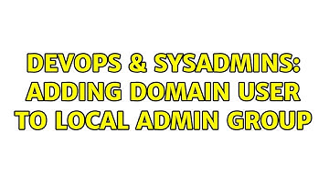 DevOps & SysAdmins: Adding Domain User to Local Admin Group