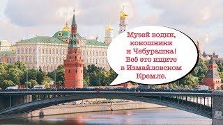 Музей водки, кокошники и Чебурашка. Добро пожаловать в Измайловский Кремль.