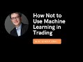 How Not to Use Machine Learning in Trading by Dr. Ernest P. Chan