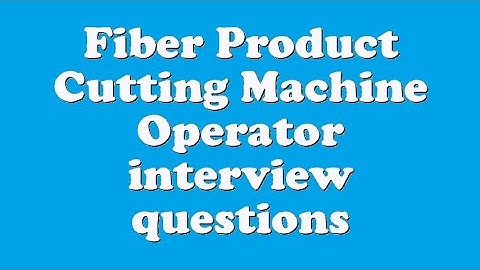 Fiber Product Cutting Machine Operator interview questions