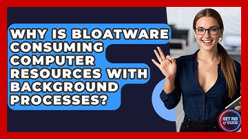 Why Is Bloatware Consuming Computer Resources With Background Processes? - Get Rid Of Guide