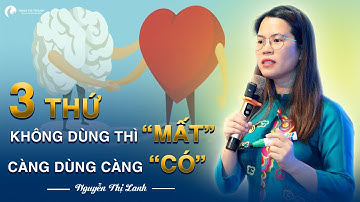 3 thứ không dùng thì mất, càng dùng càng có bạn có biết | Nguyễn Thị Lanh