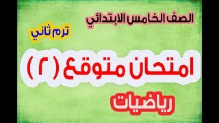 امتحان متوقع ( 2 ) :رياضيات -الصف الخامس الابتدائي -ترم ثاني 2020