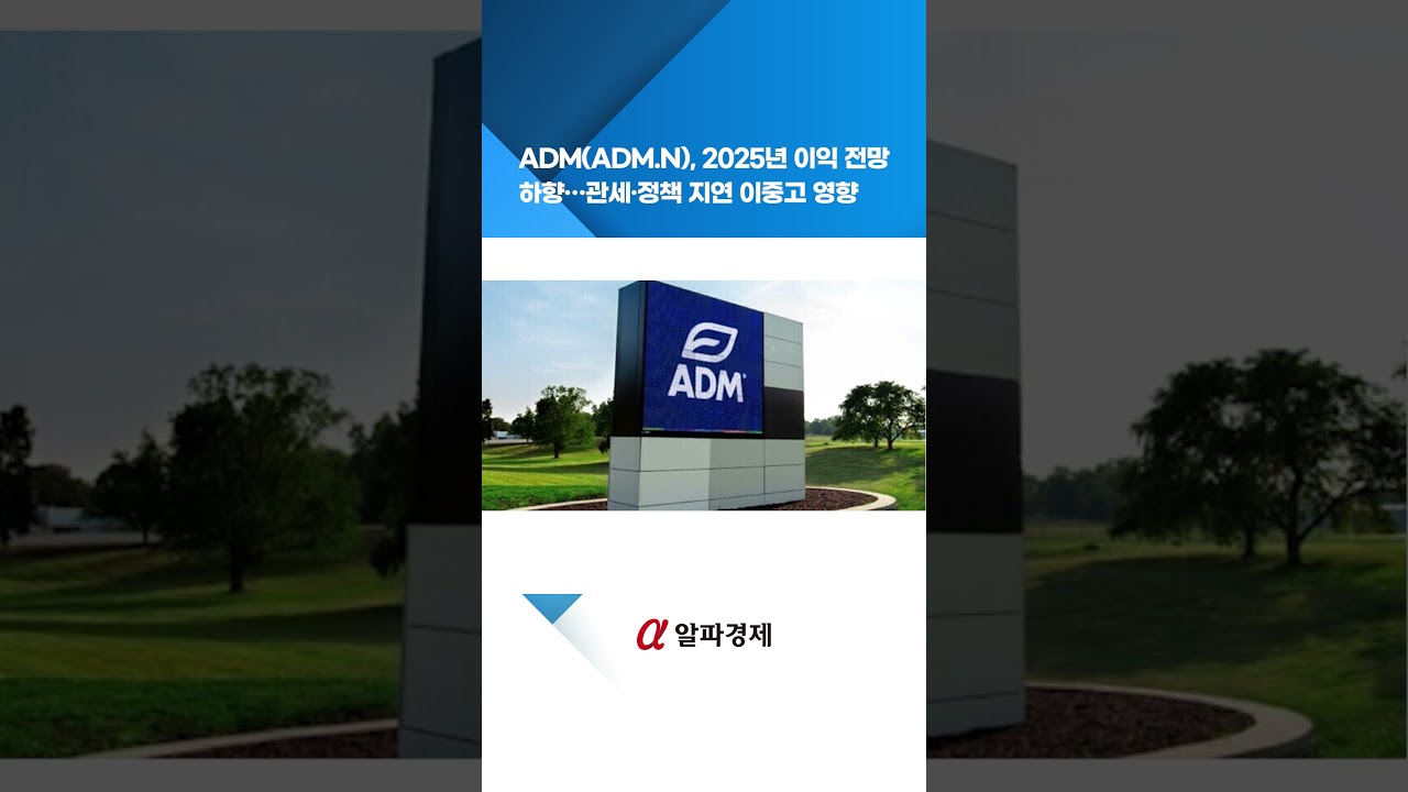 ADM(ADM.N), 2025년 이익 전망 하향…관세·정책 지연 이중고 영향 : 알파경제TV
