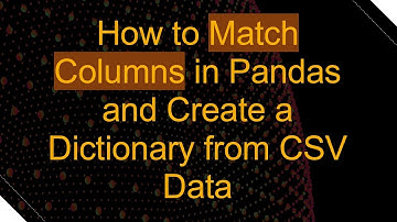 How to Match Columns in Pandas and Create a Dictionary from CSV Data