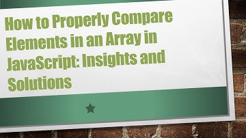 How to Properly Compare Elements in an Array in JavaScript: Insights and Solutions