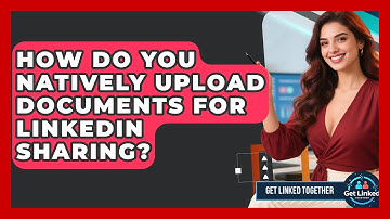 How Do You Natively Upload Documents For LinkedIn Sharing? - Get Linked Together