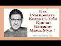 Как Реагировать Когда на Тебя Кричат Близкие: Мама, Муж ! Отвечает Психолог Михаил Лабковский