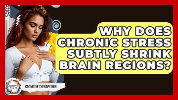 Why Does Chronic Stress Subtly Shrink Brain Regions? - Cognitive Therapy Hub