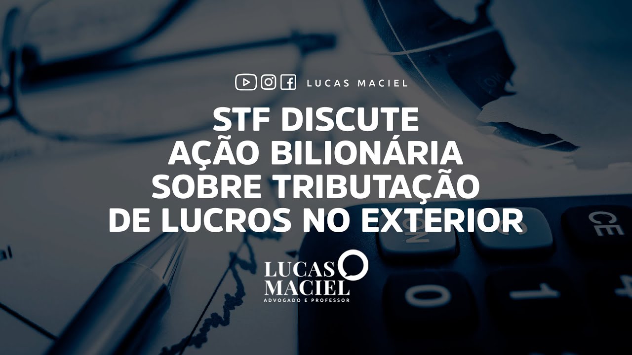 STF discute ação bilionária sobre tributação de lucros no exterior • Lucas Maciel