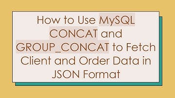 How to Use MySQL CONCAT and GROUP_CONCAT to Fetch Client and Order Data in JSON Format