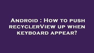 Android : How to push recyclerView up when keyboard appear?