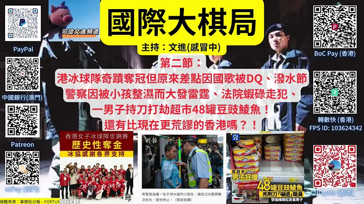 《 国际大棋局》 2023.04.11 第二节：港冰球队奇蹟夺冠但原来差点因国歌被DQ、泼水节警察因被小孩整湿而大发雷霆、法院虾碌走犯、一男子持刀打劫超市48罐豆豉鲮鱼！还有比现在更荒谬的香港吗？！ - 天天要闻