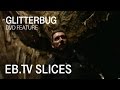 Glitterbug (Slices DVD Feature)