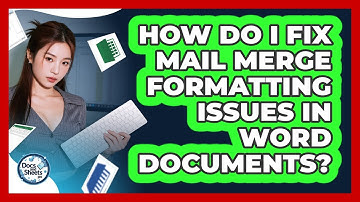 How Do I Fix Mail Merge Formatting Issues In Word Documents? - Docs and Sheets Pro