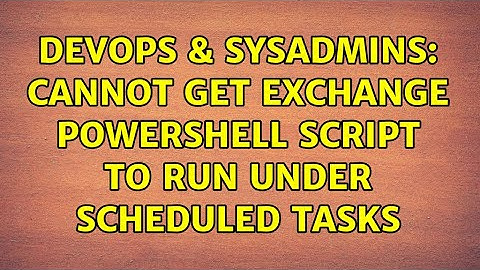DevOps & SysAdmins: Cannot get Exchange PowerShell script to run under Scheduled Tasks