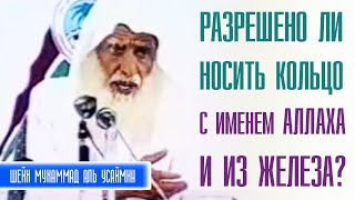 Шейх Мухаммад Ибн Салих аль-Усеймин. Можно ли носить перстень с именем Аллаха и железное кольцо?